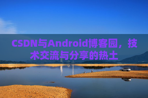 CSDN与Android博客园，技术交流与分享的热土