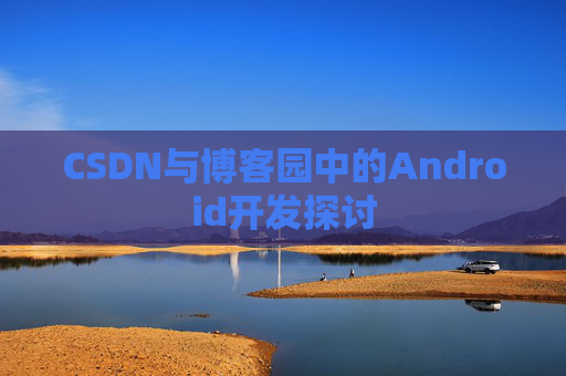 CSDN与博客园中的Android开发探讨