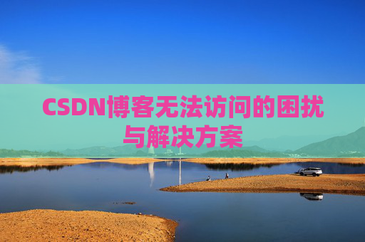CSDN博客无法访问的困扰与解决方案